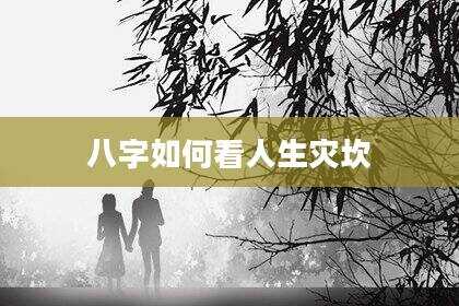 八字如何看人生灾坎