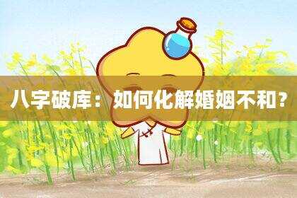 八字破库：如何化解婚姻不和？