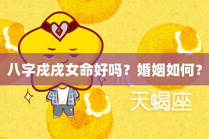 八字戍戌女命好吗？婚姻如何？