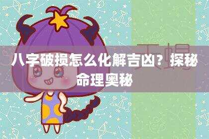 八字破损怎么化解吉凶？探秘命理奥秘