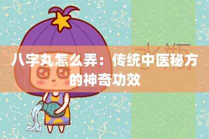 八字丸怎么弄：传统中医秘方的神奇功效