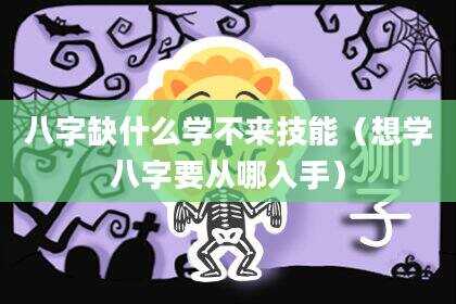八字缺什么学不来技能（想学八字要从哪入手）