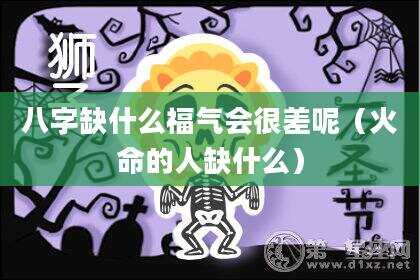 八字缺什么福气会很差呢（火命的人缺什么）
