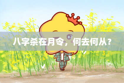 八字杀在月令，何去何从？