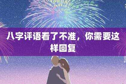 八字评语看了不准，你需要这样回复