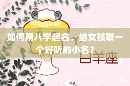 如何用八字起名，给女孩取一个好听的小名？