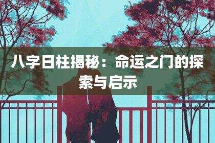 八字日柱揭秘：命运之门的探索与启示