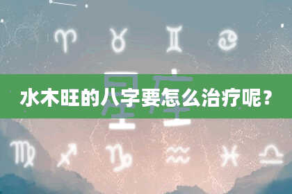 水木旺的八字要怎么治疗呢？