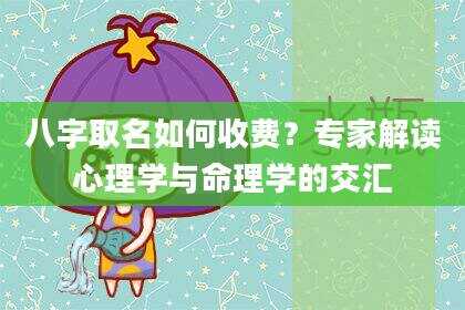 八字取名如何收费？专家解读心理学与命理学的交汇
