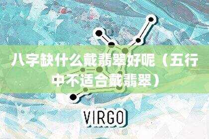 八字缺什么戴翡翠好呢（五行中不适合戴翡翠）