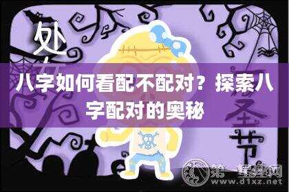 八字如何看配不配对？探索八字配对的奥秘