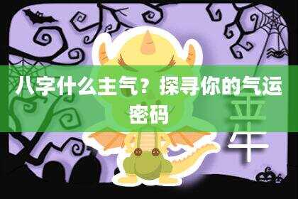 八字什么主气？探寻你的气运密码