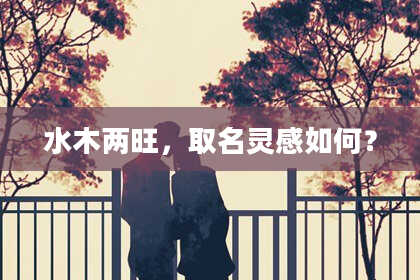 水木两旺，取名灵感如何？