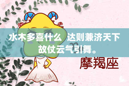 水木多喜什么  达则兼济天下  故仗云气引舞。