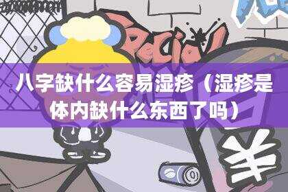 八字缺什么容易湿疹（湿疹是体内缺什么东西了吗）