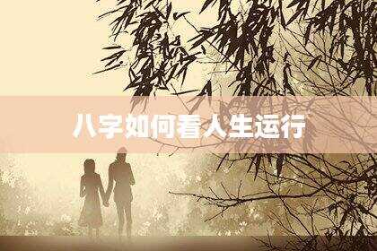 八字如何看人生运行