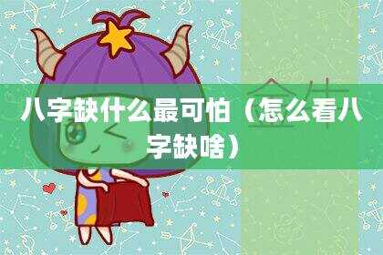 八字缺什么最可怕（怎么看八字缺啥）