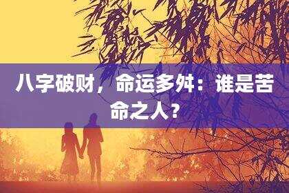 八字破财，命运多舛：谁是苦命之人？
