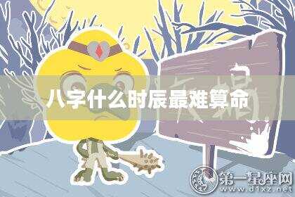 八字什么时辰最难算命