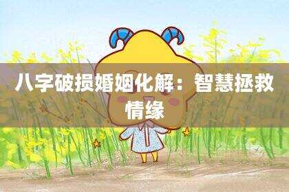 八字破损婚姻化解：智慧拯救情缘