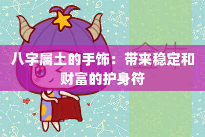 八字属土的手饰：带来稳定和财富的护身符