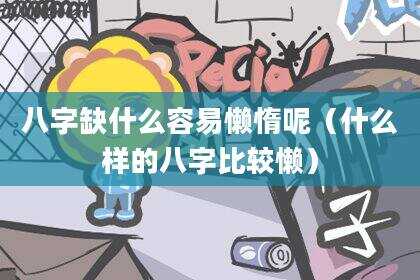 八字缺什么容易懒惰呢（什么样的八字比较懒）