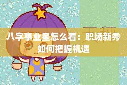 八字事业星怎么看：职场新秀如何把握机遇