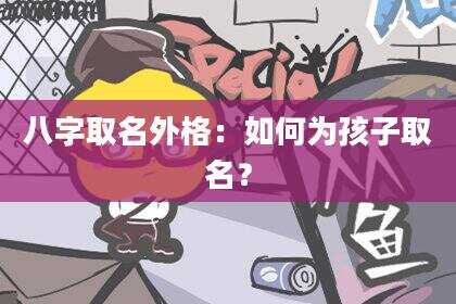 八字取名外格：如何为孩子取名？