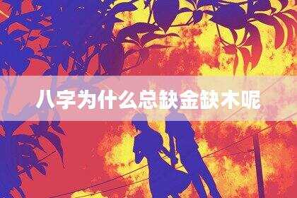 八字为什么总缺金缺木呢