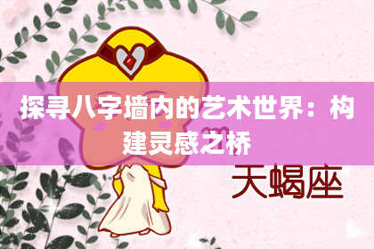 探寻八字墙内的艺术世界：构建灵感之桥