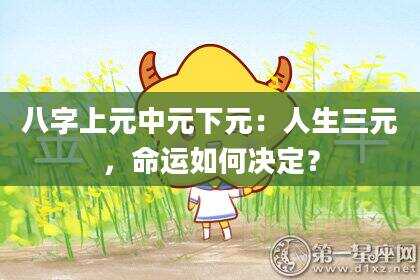 八字上元中元下元：人生三元，命运如何决定？