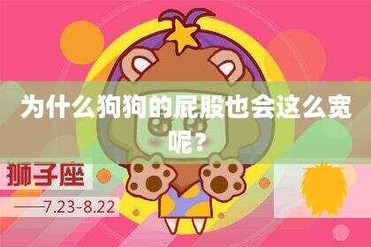 为什么狗狗的屁股也会这么宽呢？