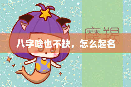 八字啥也不缺，怎么起名