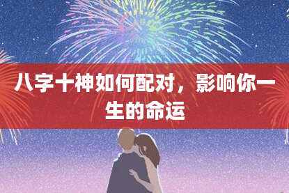 八字十神如何配对，影响你一生的命运