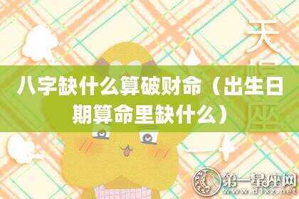 八字缺什么算破财命（出生日期算命里缺什么）