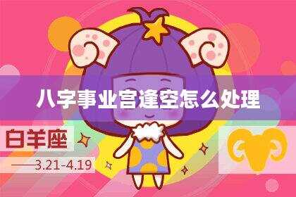 八字事业宫逢空怎么处理