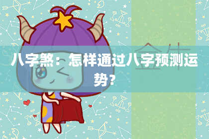八字煞：怎样通过八字预测运势？