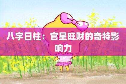 八字日柱：官星旺财的奇特影响力