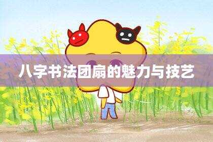 八字书法团扇的魅力与技艺