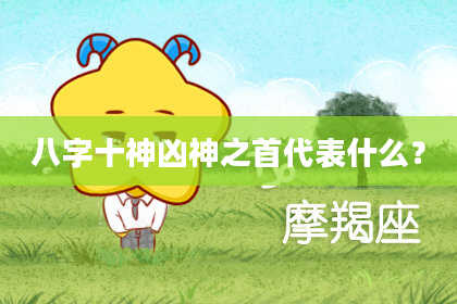 八字十神凶神之首代表什么？