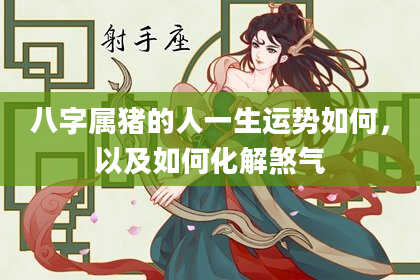 八字属猪的人一生运势如何，以及如何化解煞气