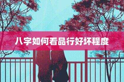 八字如何看品行好坏程度