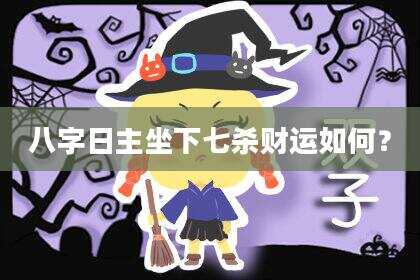 八字日主坐下七杀财运如何？