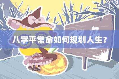 八字平常命如何规划人生？