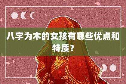 八字为木的女孩有哪些优点和特质？