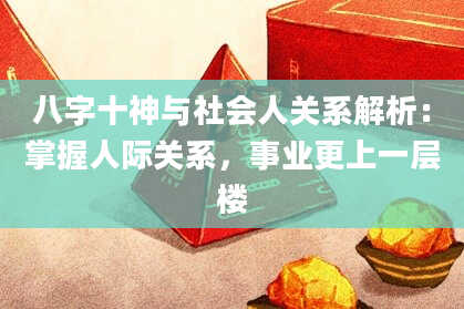 八字十神与社会人关系解析：掌握人际关系，事业更上一层楼