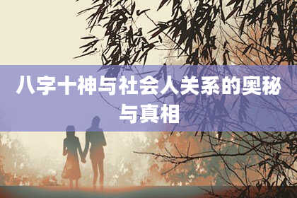 八字十神与社会人关系的奥秘与真相