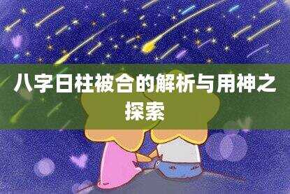 八字日柱被合的解析与用神之探索