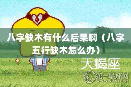 八字缺木有什么后果啊（八字五行缺木怎么办）