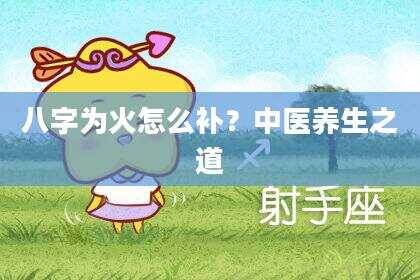 八字为火怎么补？中医养生之道